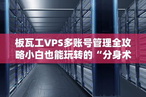 板瓦工VPS多账号管理全攻略小白也能玩转的“分身术”