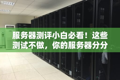 服务器测评小白必看！这些测试不做，你的服务器分分钟变砖头！