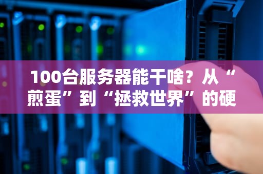 100台服务器能干啥？从“煎蛋”到“拯救世界”的硬核科普！