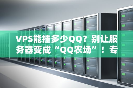 VPS能挂多少QQ？别让服务器变成“QQ农场”！专业测评+避坑指南