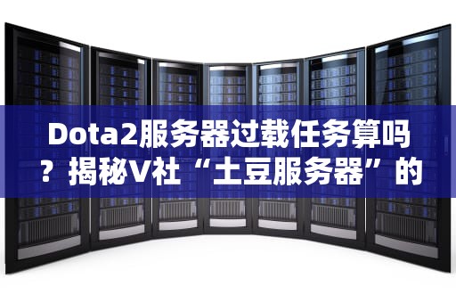Dota2服务器过载任务算吗？揭秘V社“土豆服务器”的日常崩溃真相！