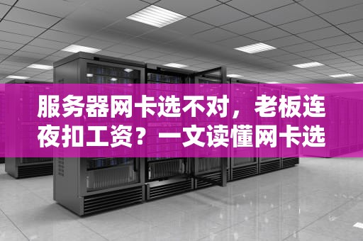 服务器网卡选不对，老板连夜扣工资？一文读懂网卡选购的“潜规则”！