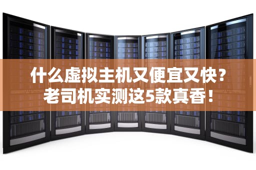 什么虚拟主机又便宜又快？老司机实测这5款真香！
