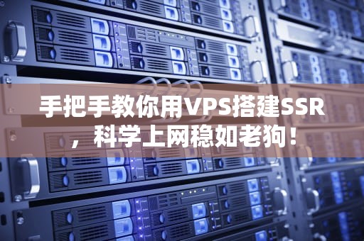 手把手教你用VPS搭建SSR，科学上网稳如老狗！