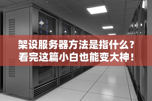 架设服务器方法是指什么？看完这篇小白也能变大神！