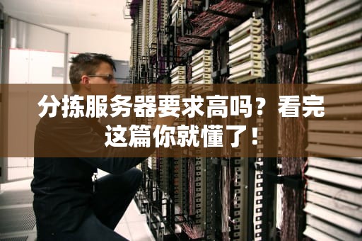 分拣服务器要求高吗？看完这篇你就懂了！