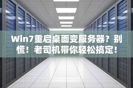 Win7重启桌面变服务器？别慌！老司机带你轻松搞定！