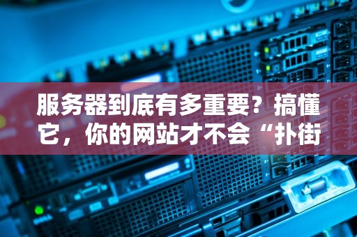 服务器到底有多重要？搞懂它，你的网站才不会“扑街”！