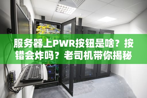 服务器上PWR按钮是啥？按错会炸吗？老司机带你揭秘“开机键”的骚操作！