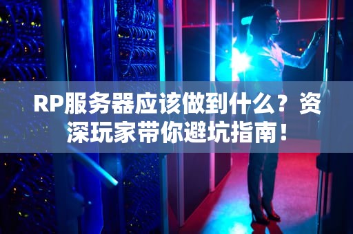 RP服务器应该做到什么？资深玩家带你避坑指南！