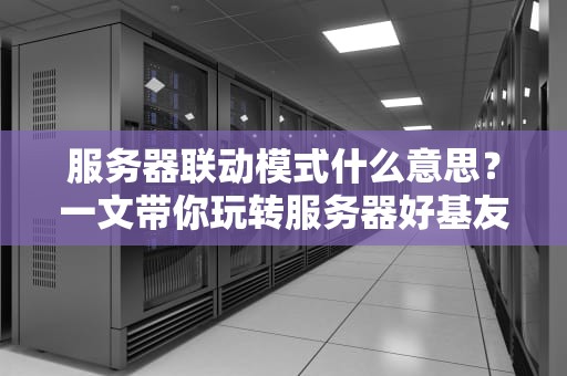 服务器联动模式什么意思？一文带你玩转服务器好基友！