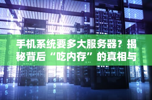 手机系统要多大服务器？揭秘背后“吃内存”的真相与解决方案！