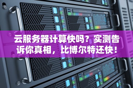 云服务器计算快吗？实测告诉你真相，比博尔特还快！