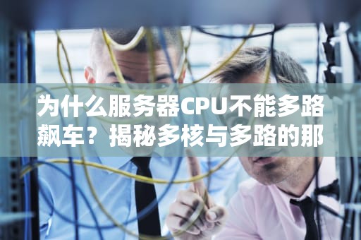 为什么服务器CPU不能多路飙车？揭秘多核与多路的那些事儿
