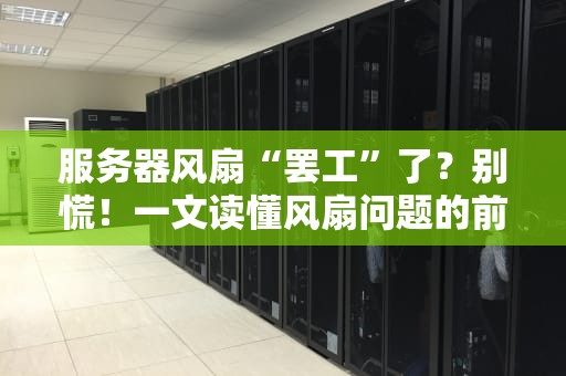 服务器风扇“罢工”了？别慌！一文读懂风扇问题的前世今生