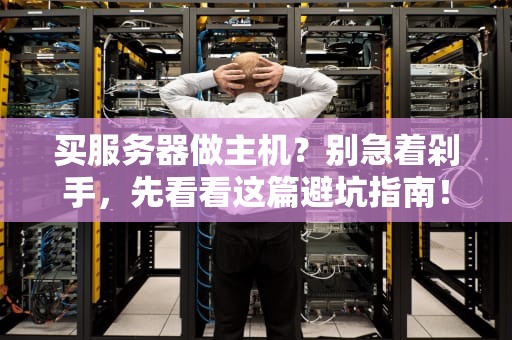 买服务器做主机？别急着剁手，先看看这篇避坑指南！