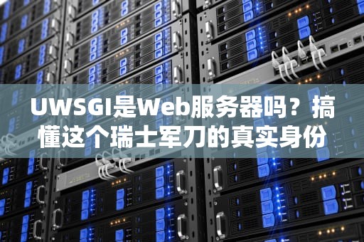 UWSGI是Web服务器吗？搞懂这个瑞士军刀的真实身份！
