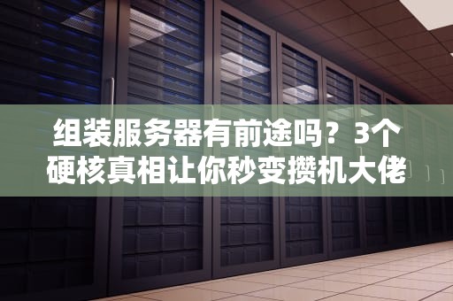 组装服务器有前途吗？3个硬核真相让你秒变攒机大佬！