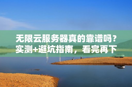 无限云服务器真的靠谱吗？实测+避坑指南，看完再下单！