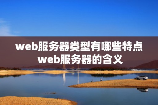 web服务器类型有哪些特点 web服务器的含义
