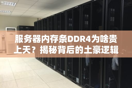 服务器内存条DDR4为啥贵上天？揭秘背后的土豪逻辑！