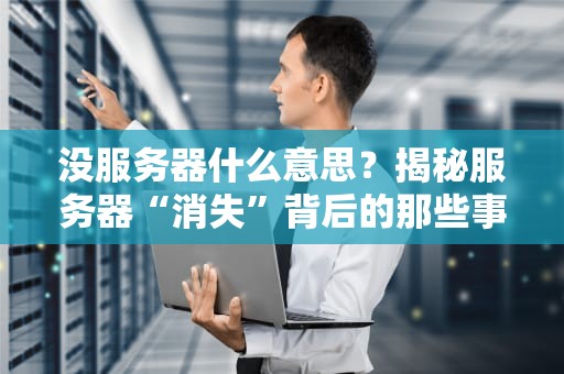没服务器什么意思？揭秘服务器“消失”背后的那些事儿！