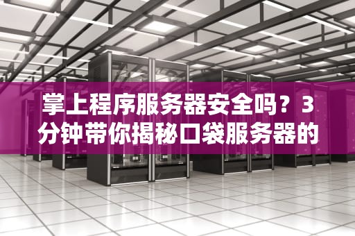 掌上程序服务器安全吗？3分钟带你揭秘口袋服务器的真相！