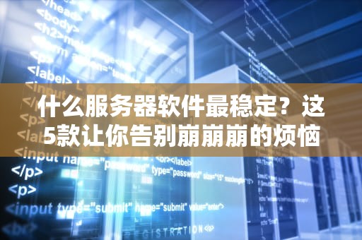 什么服务器软件最稳定？这5款让你告别崩崩崩的烦恼！