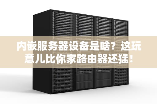 内嵌服务器设备是啥？这玩意儿比你家路由器还猛！