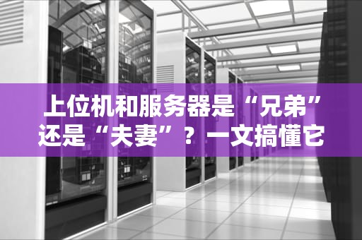 上位机和服务器是“兄弟”还是“夫妻”？一文搞懂它们的“塑料友情”！