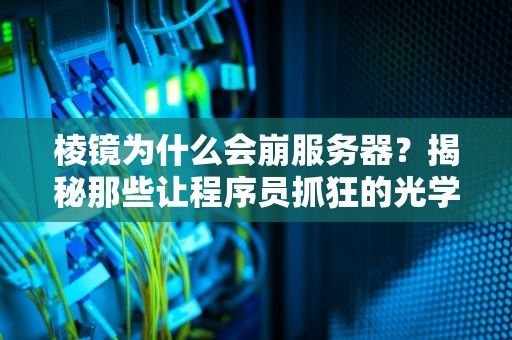 棱镜为什么会崩服务器？揭秘那些让程序员抓狂的光学魔法！