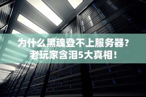 为什么黑魂登不上服务器？老玩家含泪5大真相！
