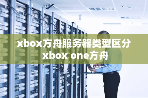 xbox方舟服务器类型区分 xbox one方舟