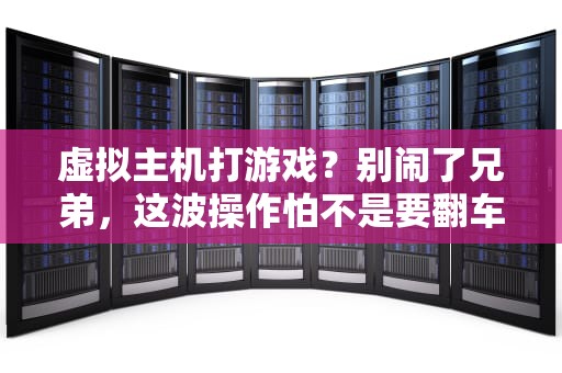 虚拟主机打游戏？别闹了兄弟，这波操作怕不是要翻车！