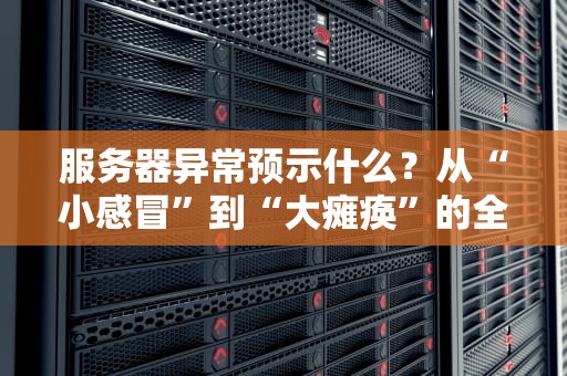 服务器异常预示什么？从“小感冒”到“大瘫痪”的全面诊断指南