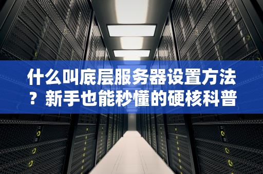 什么叫底层服务器设置方法？新手也能秒懂的硬核科普！