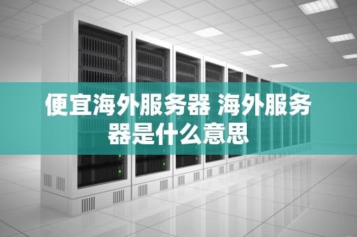 便宜海外服务器 海外服务器是什么意思