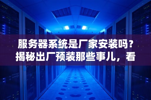 服务器系统是厂家安装吗？揭秘出厂预装那些事儿，看完秒懂！