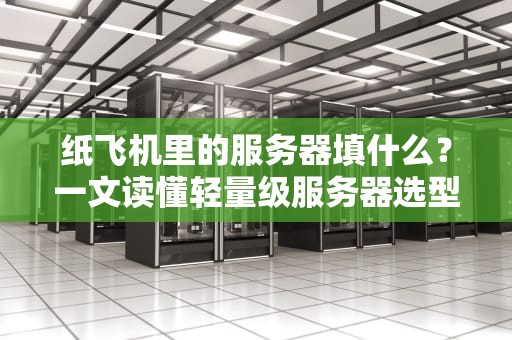 纸飞机里的服务器填什么？一文读懂轻量级服务器选型秘籍！