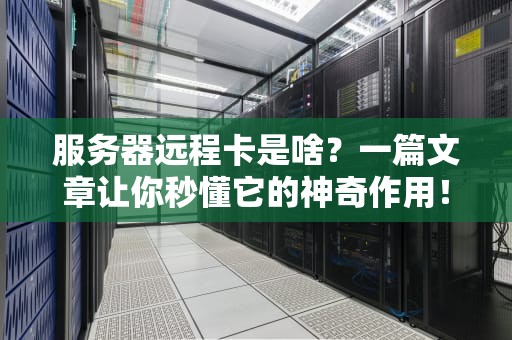 服务器远程卡是啥？一篇文章让你秒懂它的神奇作用！