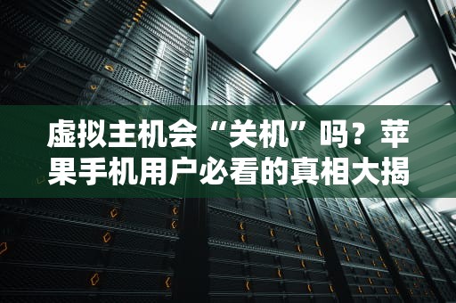 虚拟主机会“关机”吗？苹果手机用户必看的真相大揭秘！