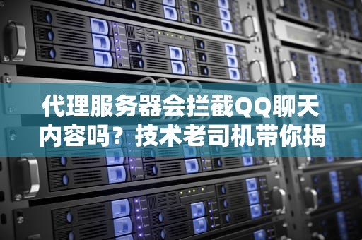 代理服务器会拦截QQ聊天内容吗？技术老司机带你揭秘真相！