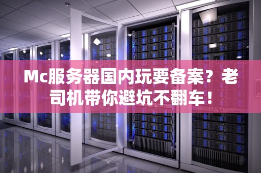 Mc服务器国内玩要备案？老司机带你避坑不翻车！
