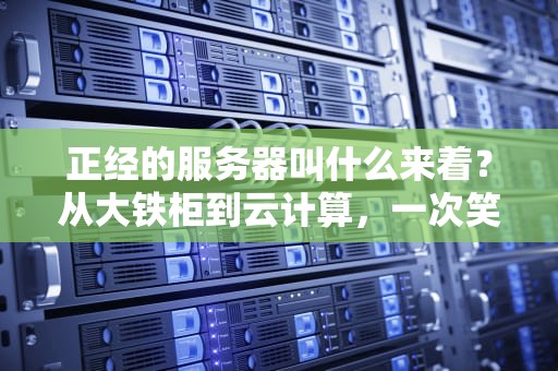 正经的服务器叫什么来着？从大铁柜到云计算，一次笑中带泪的科普之旅