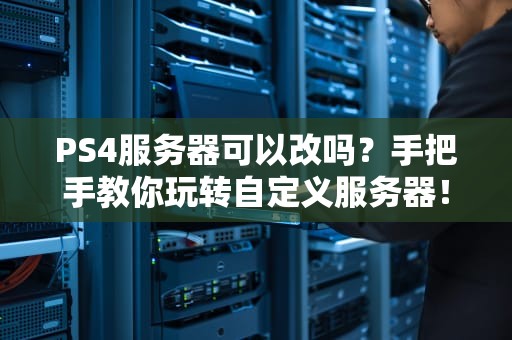 PS4服务器可以改吗？手把手教你玩转自定义服务器！