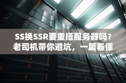 SS换SSR要重搭服务器吗？老司机带你避坑，一篇看懂！