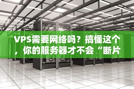 VPS需要网络吗？搞懂这个，你的服务器才不会“断片儿”！