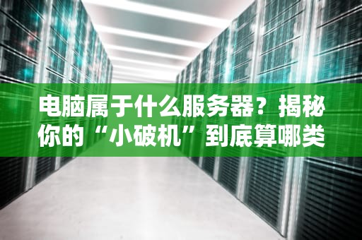 电脑属于什么服务器？揭秘你的“小破机”到底算哪类服务器！