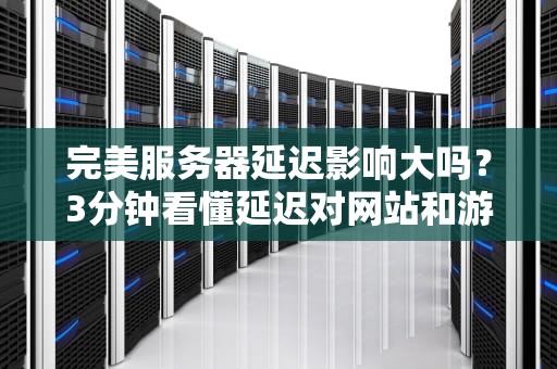 完美服务器延迟影响大吗？3分钟看懂延迟对网站和游戏的“致命伤”