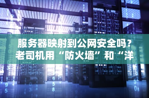 服务器映射到公网安全吗？老司机用“防火墙”和“洋葱”给你讲透！